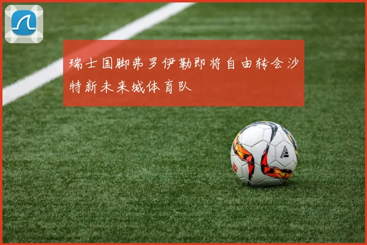 瑞士国脚弗罗伊勒即将自由转会沙特新未来城体育队